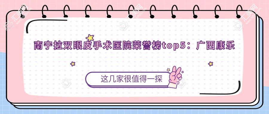 南宁拉双眼皮手术医院荣誉榜top5：广西康乐瑞泰医疗、南宁思瑞医疗美容深度讲解，专业收费透明公开！