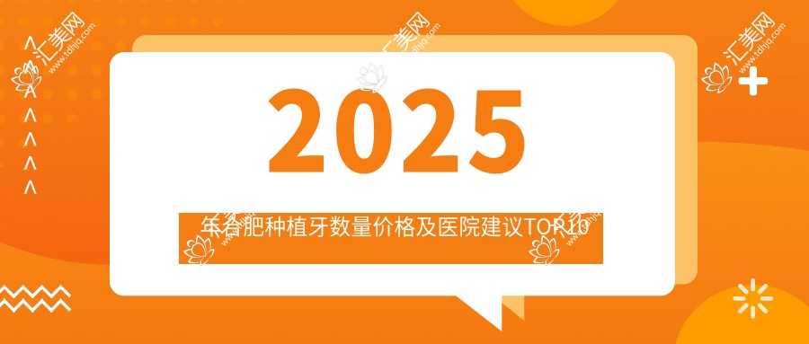 2025年合肥种植牙数量价格及医院建议排名10