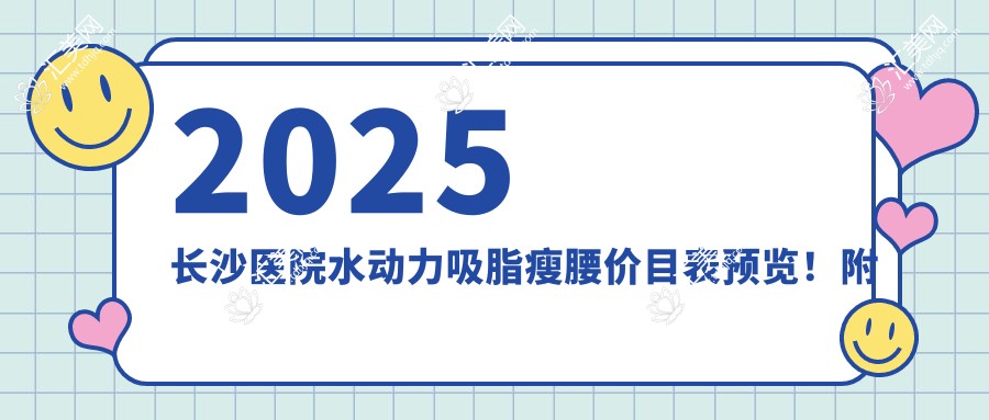 2025长沙医院水动力吸脂瘦腰价目表预览!附受欢迎医院排名榜单!