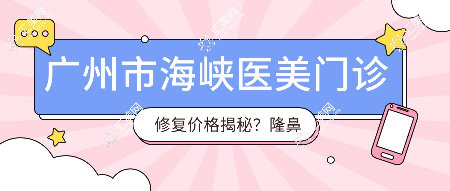 广州市海峡医美门诊修复价格揭秘?隆鼻约2W+ 双眼皮8K-1.5W 祛斑项目5K起