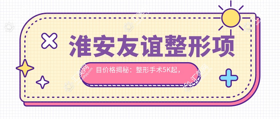 淮安友谊整形项目价格揭秘：整形手术5K起，皮肤美容2K起，微整形1K起
