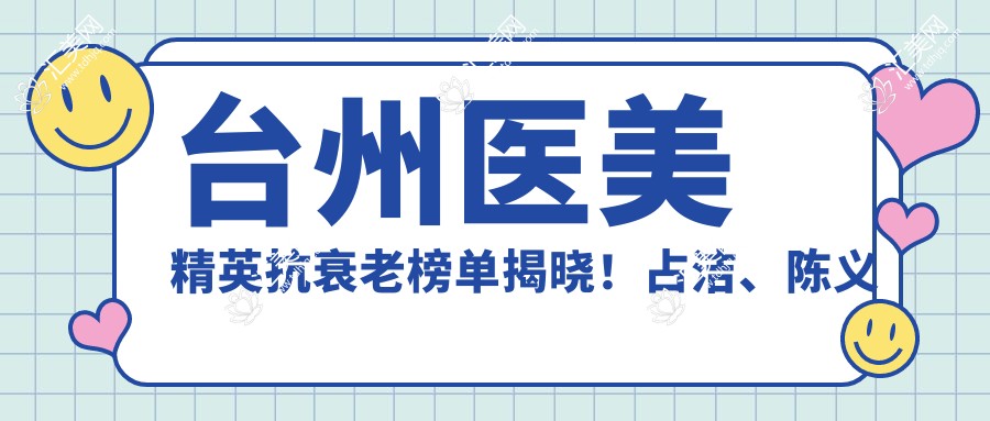 台州医美人才抗衰老榜单揭晓!占洁、陈义忠、刘兴达带领去皱新风尚!