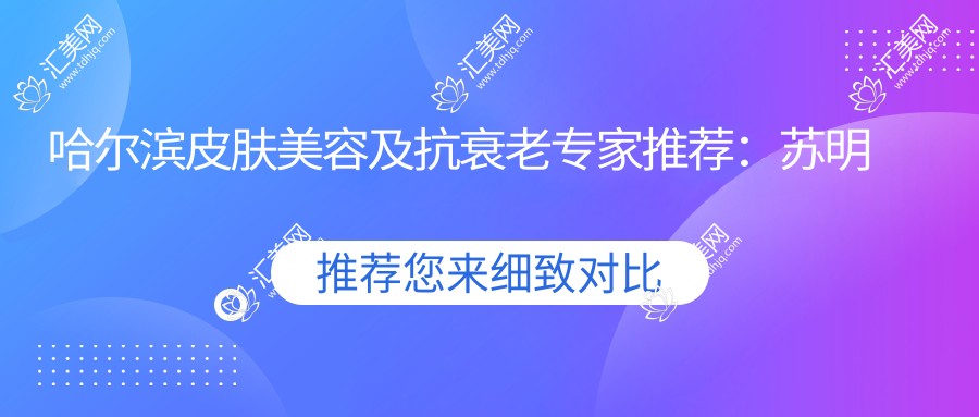 哈尔滨皮肤美容及抗衰老医生推荐:苏明山, 张祖岩, 郝守国