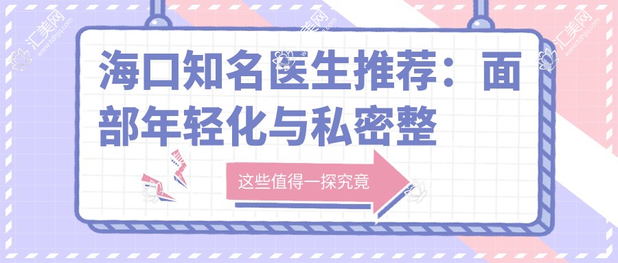 海口知名医生推荐：面部年轻化与私密整形专家精选