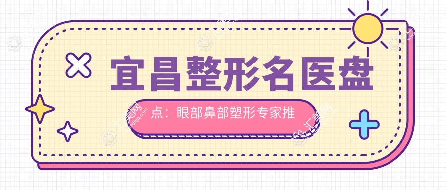 宜昌整形名医盘点:眼部鼻部塑形医生推荐