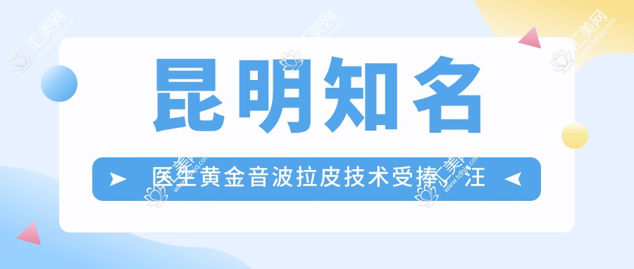 昆明有名医生黄金音波拉皮技术受捧,汪黔蜀、段瑞平、董玉洁等备受推崇