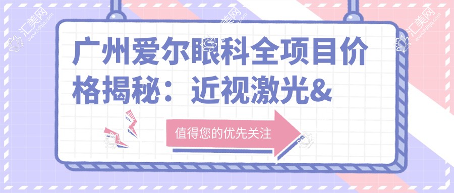 广州爱尔眼科全项目价格揭秘：近视激光&白内障手术等热门项目费用一览