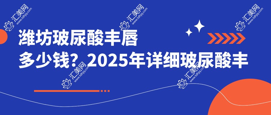 潍坊玻尿酸丰唇多少钱？2025年详细玻尿酸丰唇价格表