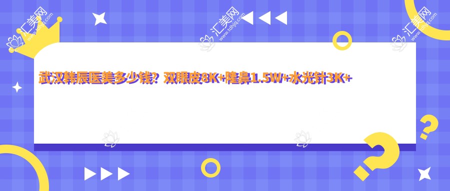 武汉韩辰医美多少钱？双眼皮8K+隆鼻1.5W+3K+