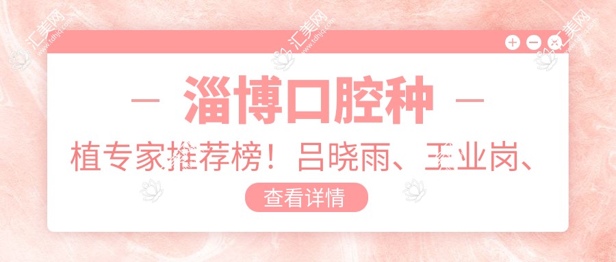 淄博口腔种植医生推荐榜!吕晓雨、王业岗、潘海全擅长即刻种植牙!