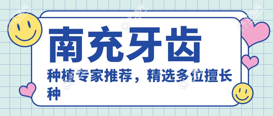 南充牙齿种植医生推荐,精选多位擅长种植修复的医生