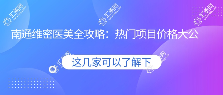 南通维密医美全攻略：热门项目价格大公开，变美不踩坑！
