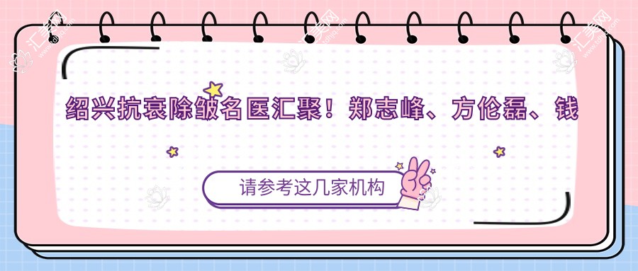 绍兴抗衰除皱名医汇聚!郑志峰、方伦磊、钱一佳等医生,技术精细,口碑优良!