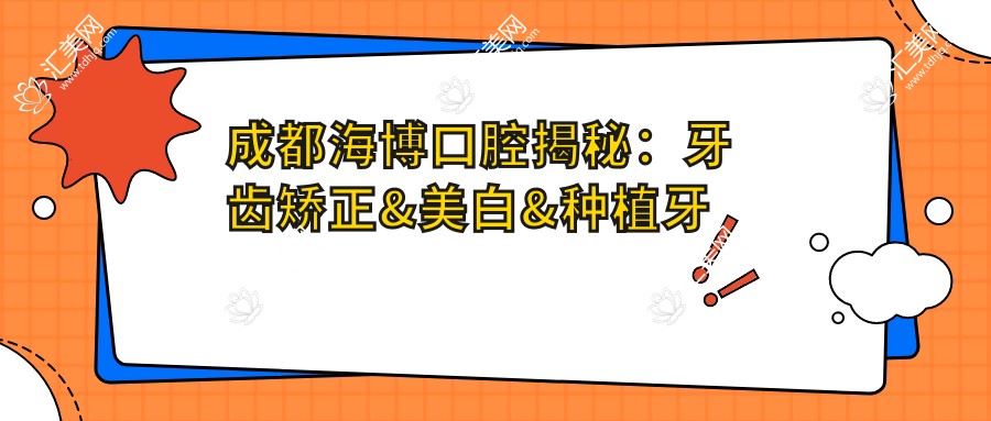 成都海博口腔揭秘:牙齿矫正&美白&种植牙全项目价格清单大公开