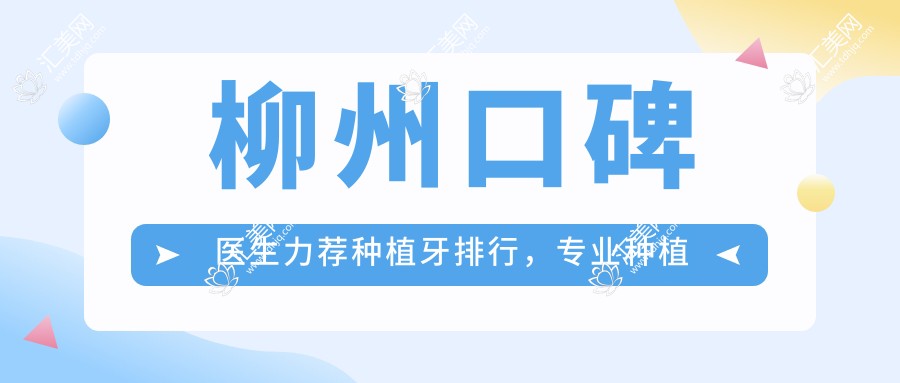 柳州口碑医生力荐种植牙排行,种植修复名单参考