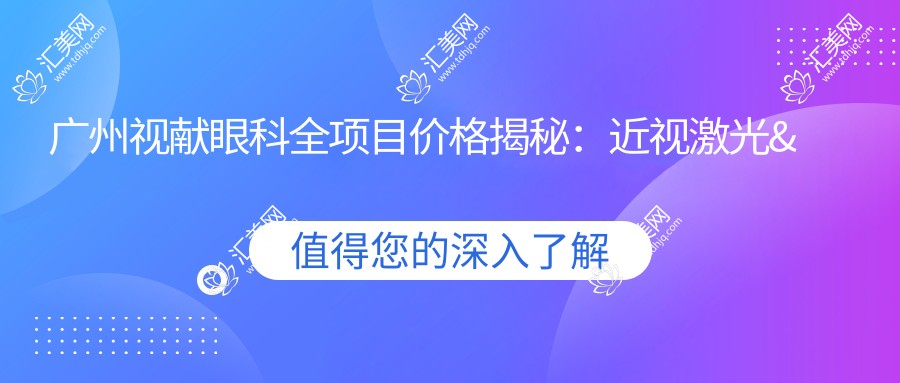 广州视献眼科全项目价格揭秘:近视激光&白内障手术等热门眼科项目一览