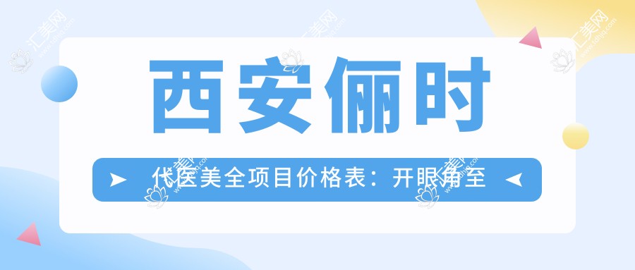 西安俪时代医美全项目价格表:开眼角至脂肪填充费用详览,超声炮等实惠