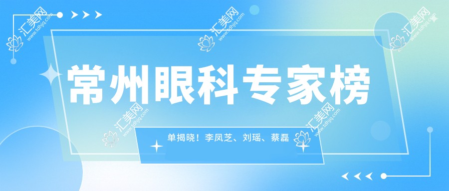 常州眼科医生榜单揭晓！李凤芝、刘瑶、蔡磊琳擅长视力矫正受推崇！