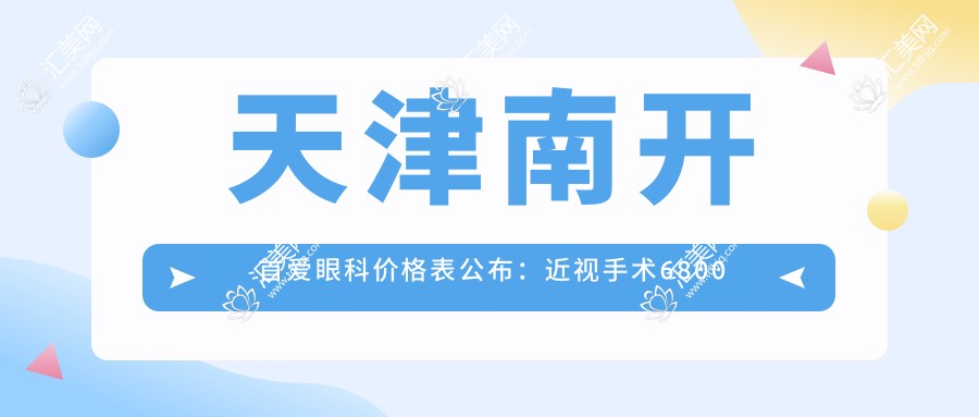 天津南开首爱眼科价格表公布:近视手术6800元起,全项目费用一览!