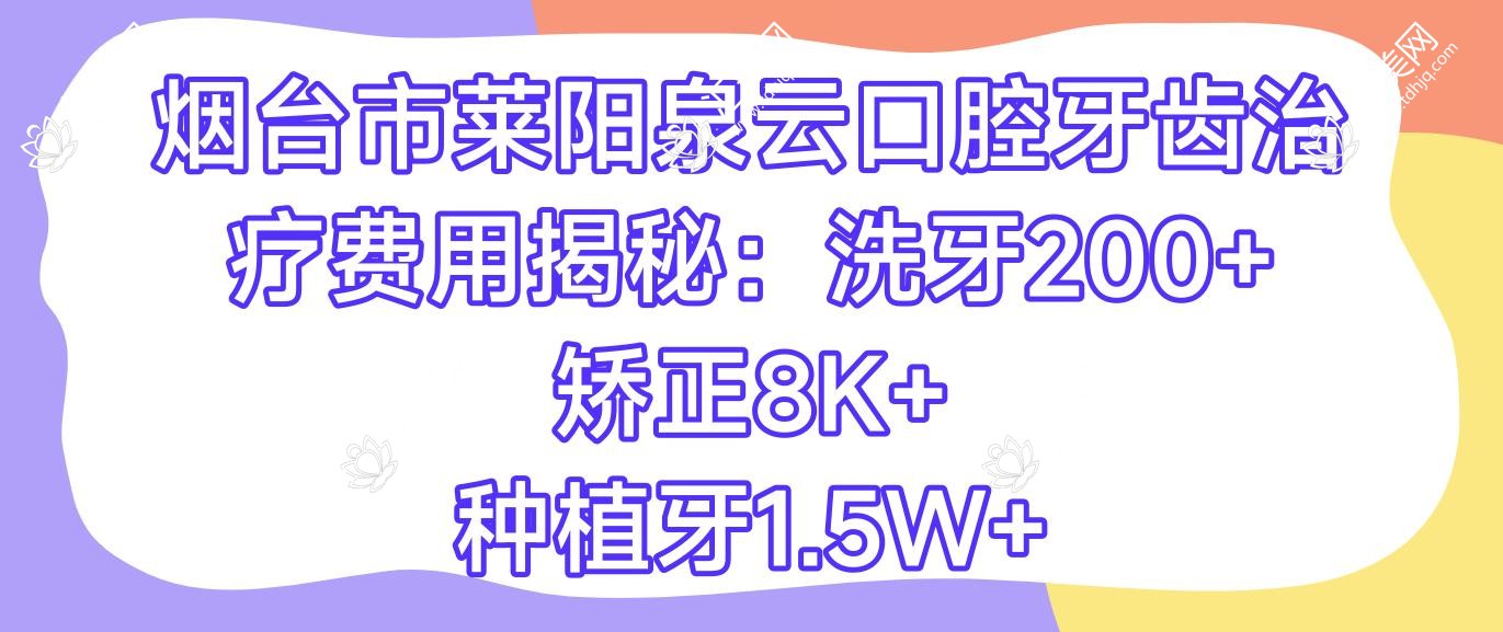 烟台市莱阳泉云口腔牙齿治疗费用揭秘:洗牙200+ 矫正8K+ 种植牙1.5W+