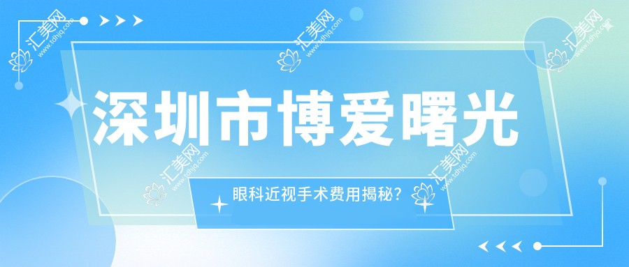 深圳市博爱曙光眼科近视手术费用揭秘？全飞秒约1.5W+ 半飞秒亲民价1W+ ICL晶体植入近3W+