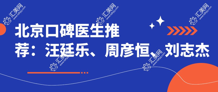 北京口碑医生推荐:汪廷乐、周彦恒、刘志杰领衔口腔美学种植与矫正