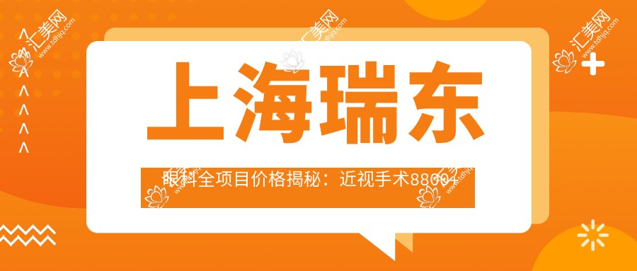 上海瑞东眼科全项目价格揭秘:近视手术8800+白内障6000+检查套餐199元起实惠选择