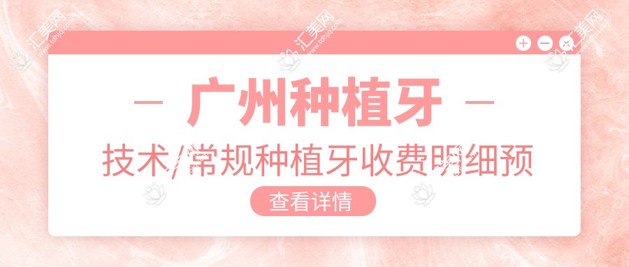 广州种植牙技术/常规种植牙收费明细预览表(2025广州种植牙技术种植牙技术均价为:5989元)