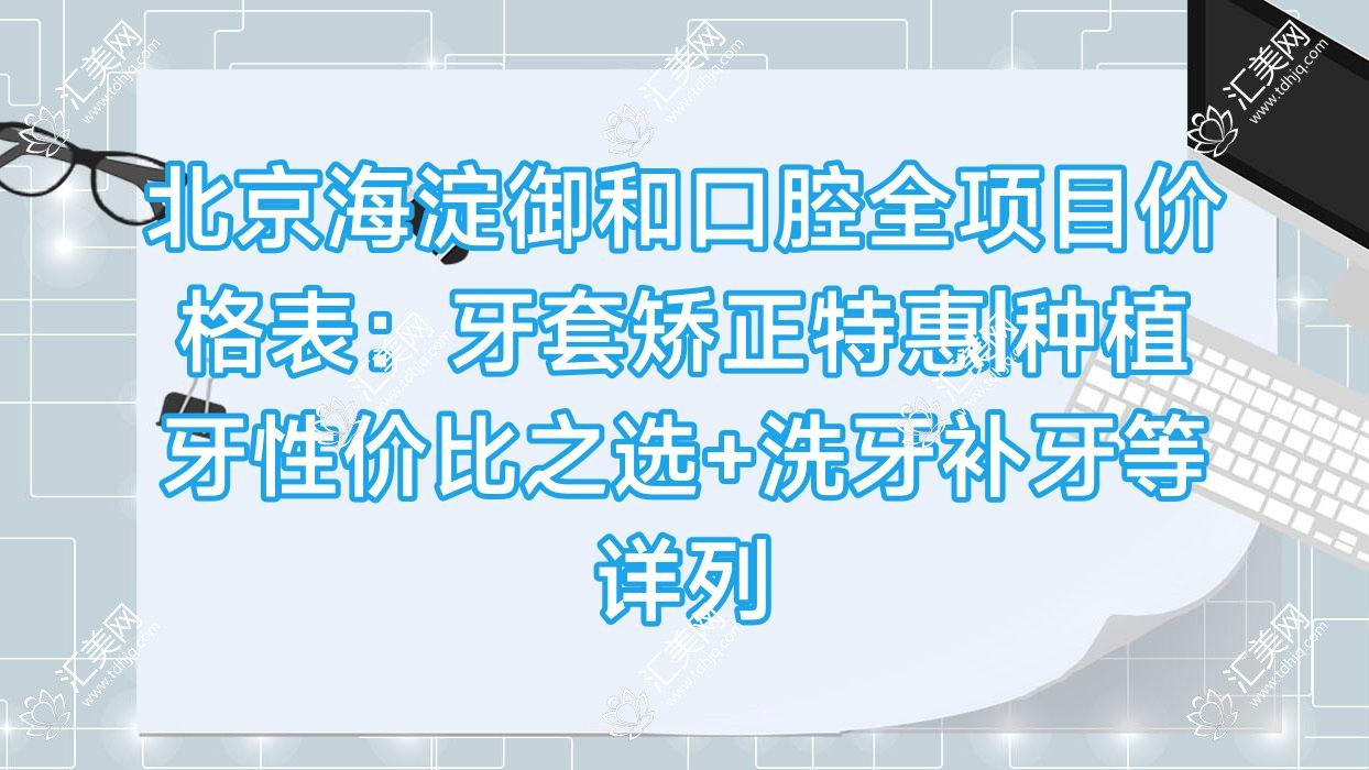 北京海淀御和口腔全项目价格表:牙套矫正实惠