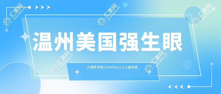 温州美国强生眼力健新无极(Symfony)人工晶体医院价目单(含温州//美国强生眼力健新无极(Symfony)人工晶体费用)