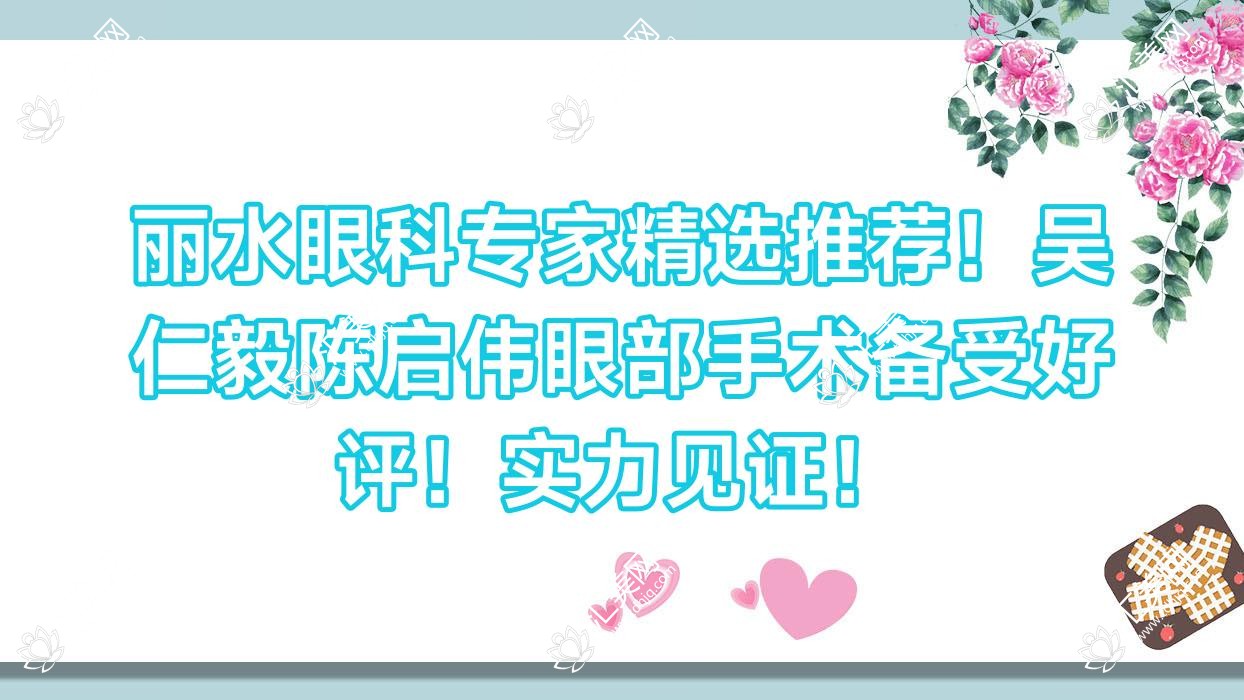 丽水眼科医生精选推荐!吴仁毅陈启伟眼部手术备受好评!实力见证!