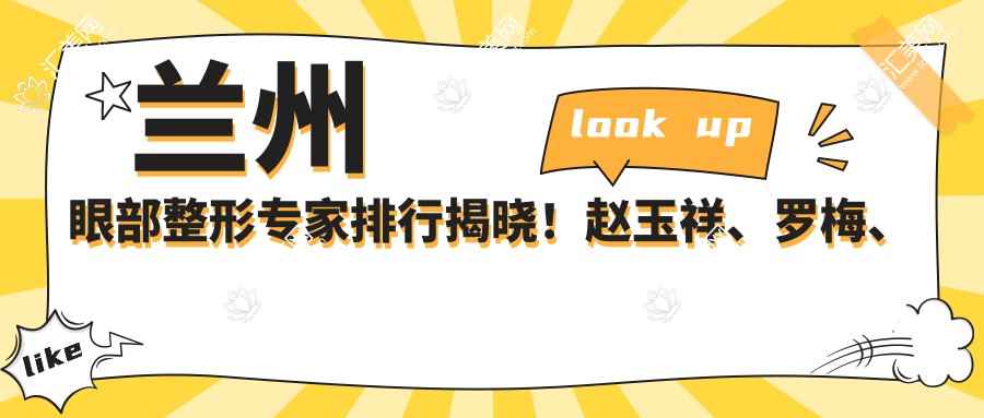 兰州眼部整形医生排行揭晓!赵玉祥、罗梅、逯岩技艺获赞!