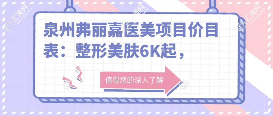 泉州弗丽嘉医美项目价目表:整形美肤6K起,微整注射8K起,激光祛斑9K起