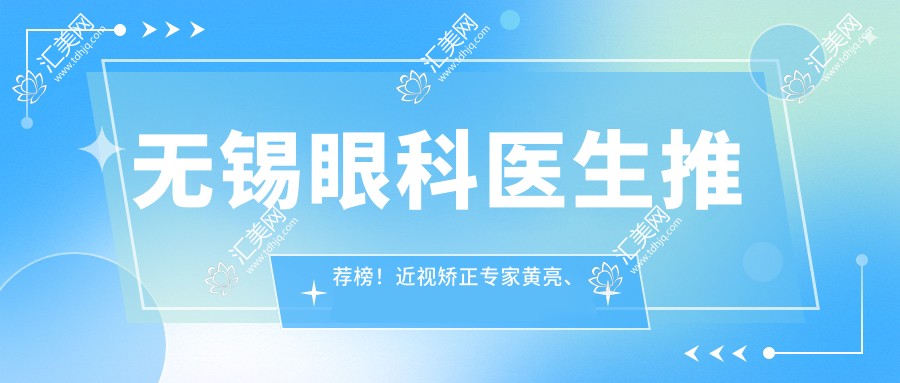 无锡眼科医生推荐榜!近视矫正医生黄亮、陆君如、勇中华,技术精细,好评如潮!