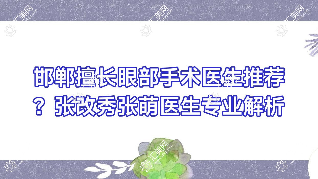 邯郸擅长眼部手术医生推荐？张改秀张萌医生专业解析