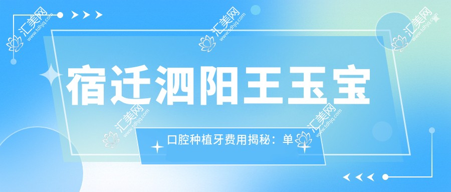 宿迁泗阳王玉宝口腔种植牙费用揭秘:单颗种植约8K+ 全瓷冠修复6K+ 隐形矫正2W+
