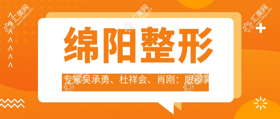 绵阳整形医生吴承勇、杜祥会、肖刚:眼部鼻部整形及抗衰老修复术如何?