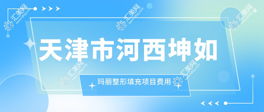 天津市河西坤如玛丽整形填充项目费用揭秘:自体脂肪填充约2W+ 玻尿酸填充1K-5K不等 隆鼻整形约3W起