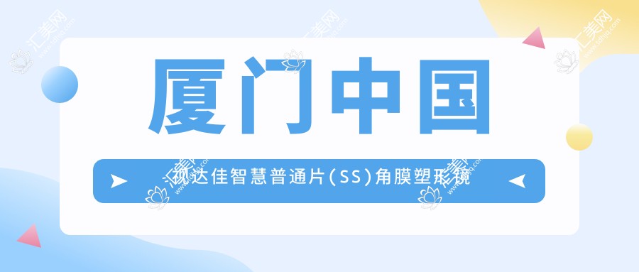 厦门国内视达佳智慧普通片(SS)角膜塑形镜排名榜前0医院名单+收费价目表展示!技术强技术精细