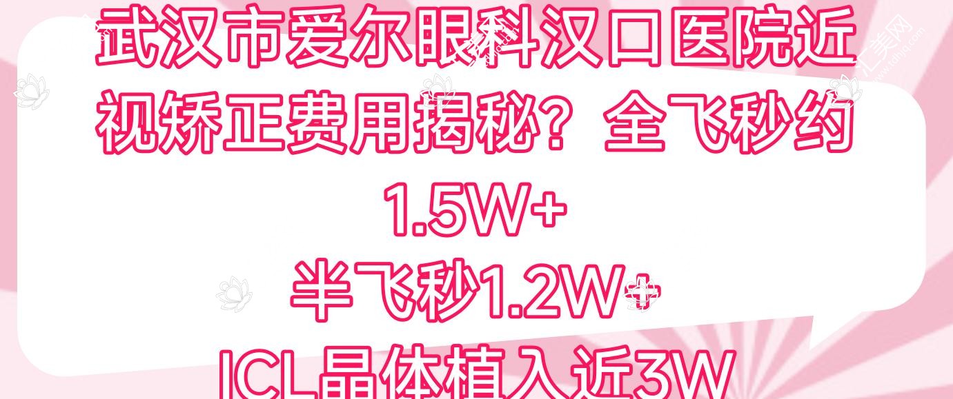 武汉市爱尔眼科汉口医院近视矫正费用揭秘?全飞秒约1.5W+ 半飞秒1.2W+ ICL晶体植入近3W