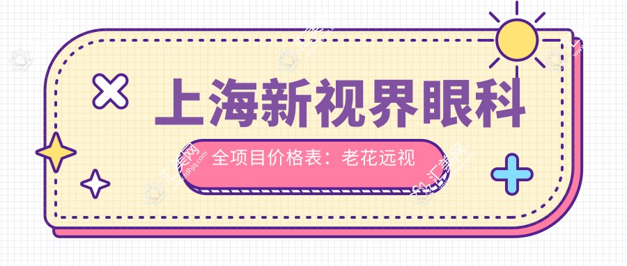 上海新视界眼科全项目价格表:老花远视矫正+白内障手术+全飞秒半飞秒+散光PRL/TICL/ICL晶体植入+斜视弱视治疗+近视准分子激光 实惠价格一览