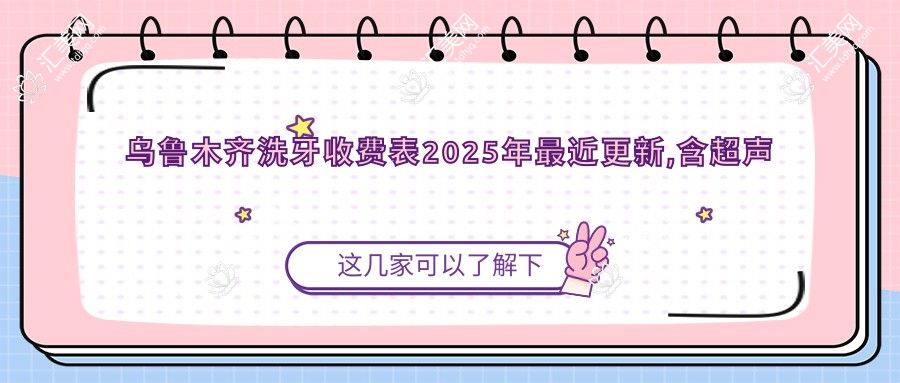 乌鲁木齐洗牙收费表2025年较近更新,含超声波洁牙/超声波洁牙/喷砂洁牙价格明细