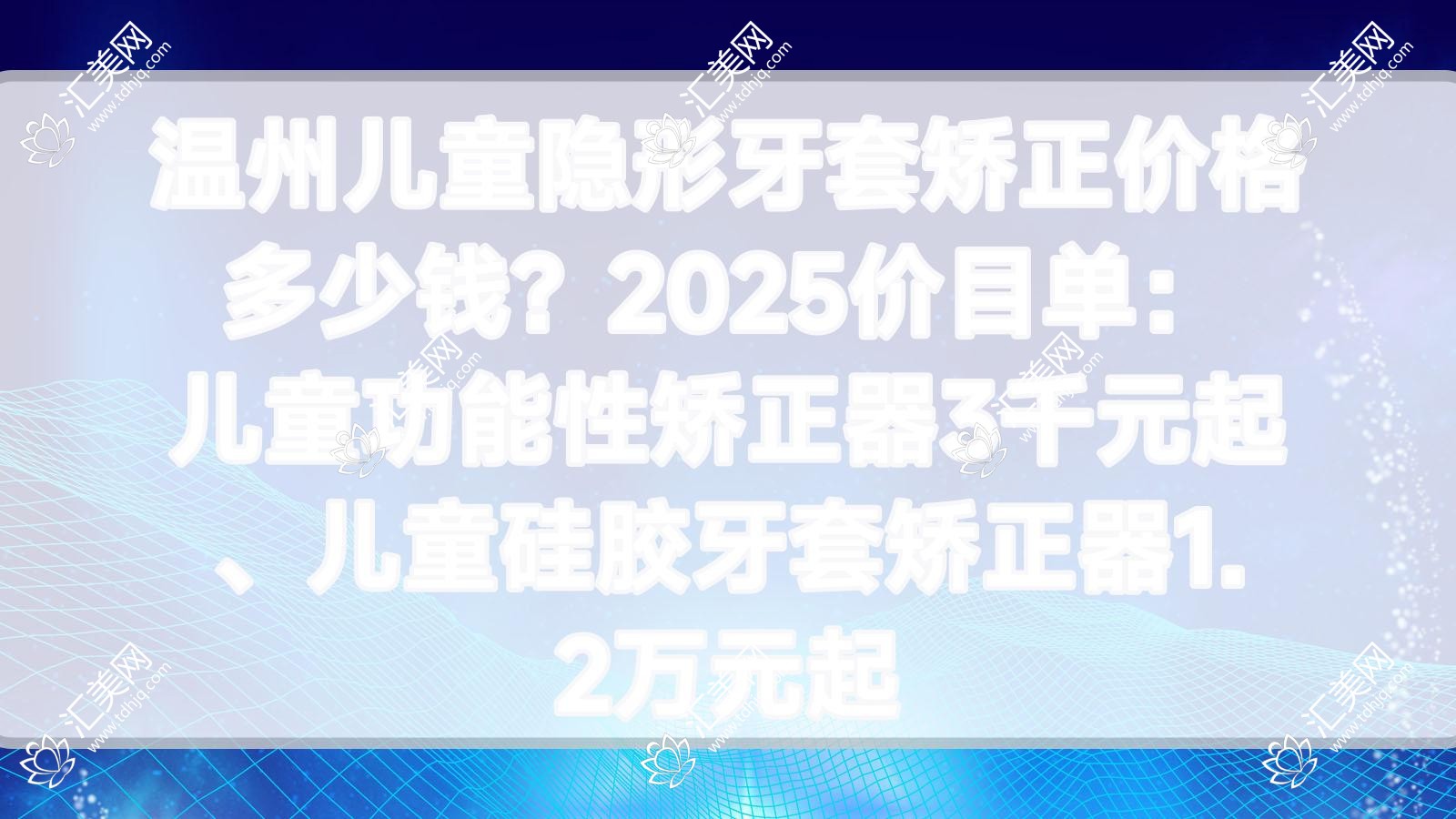 温州儿童隐形牙套矫正价格多少钱?2025价目单:儿童功能性矫正器3千元起、儿童硅胶牙套矫正器1.2万元起