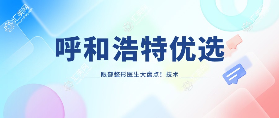 呼和浩特优选眼部整形医生大盘点!技术精细口碑好!实力医生推荐!