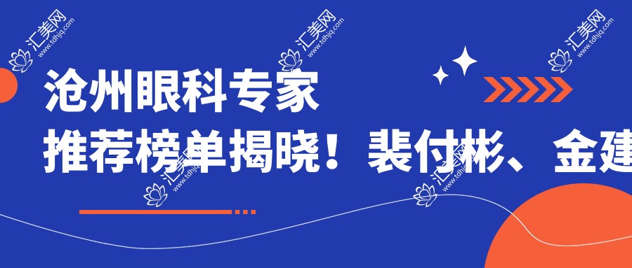 沧州眼科医生推荐榜单揭晓!裴付彬、金建新、田国伟精细医术获赞!