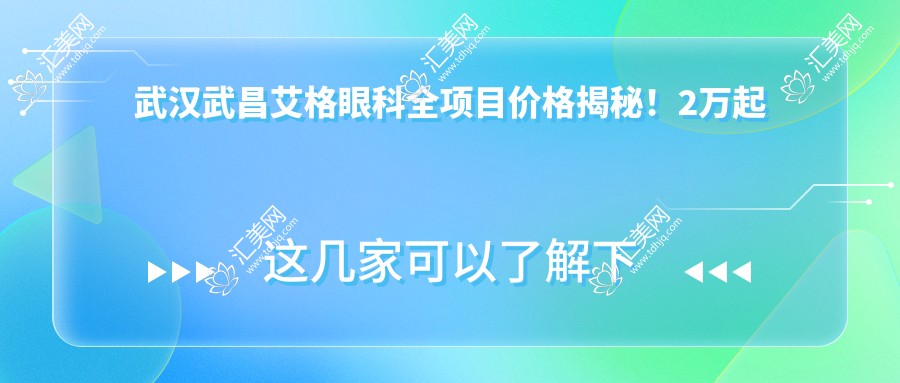武汉武昌艾格眼科全项目价格揭秘！2万起详尽清单，性价比之选，安心就医！