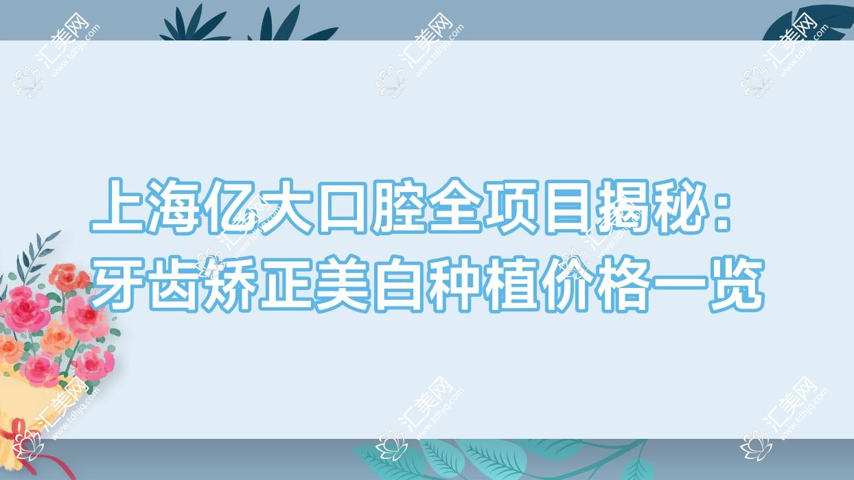 上海亿大口腔全项目揭秘：牙齿矫正美白种植价格一览