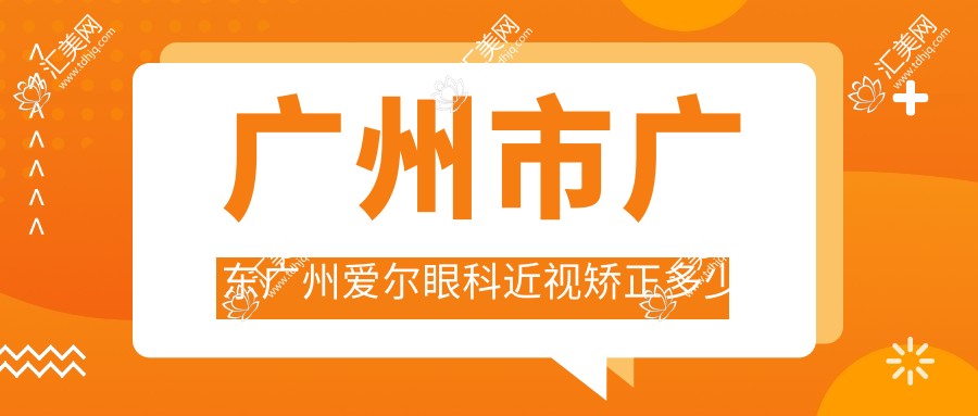广州市广东广州爱尔眼科近视矫正多少钱?激光近视约1W+ 晶体植入2W+ 全眼检查套餐500+