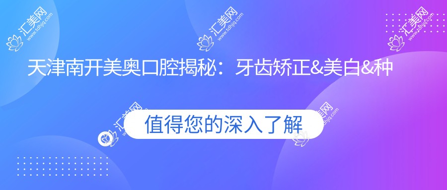 天津南开美奥口腔揭秘:牙齿矫正&美白&种植牙全项目价格清单,河西环湖居民必看!