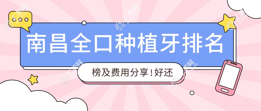 南昌全口种植牙排名榜及费用分享!好还不贵的医院是那家呢?